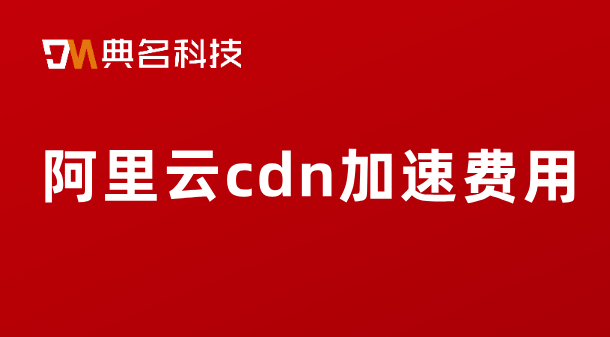 阿里云cdn加速费用：cdn带宽费用很贵吗