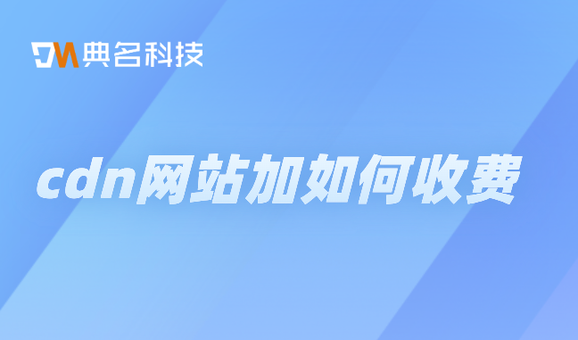 阿里云主机 cdn收费：cdn网站加如何收费