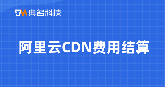 阿里云CDN费用结算：cdn节点收费吗
