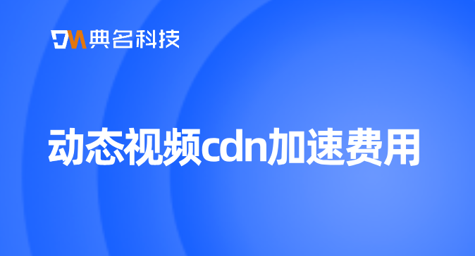 阿里云cdn 收费标准：动态视频cdn加速费用