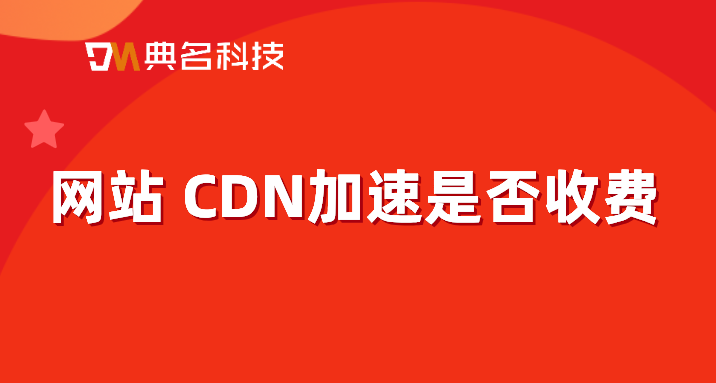 网站 CDN加速是否收费