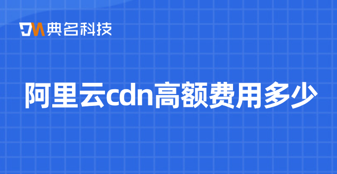 阿里云cdn高额费用多少