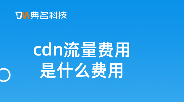 cdn价格每g价格：cdn流量费用是什么费用