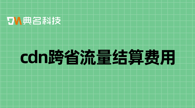 cdn的租用费用：cdn跨省流量结算费用