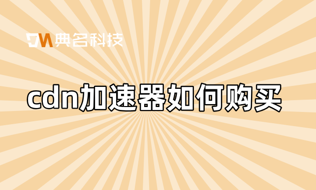 深圳cdn价格低：cdn加速器如何购买