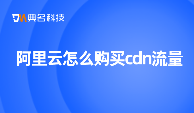 阿里云怎么购买cdn流量