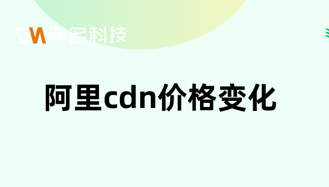 阿里cdn价格变化：阿里云cdn购买那个好