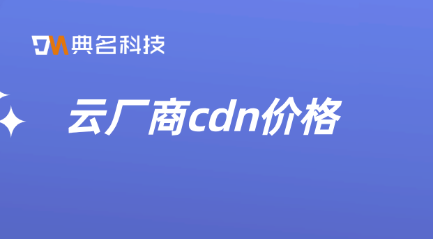 cdn价格趋稳：云厂商cdn价格