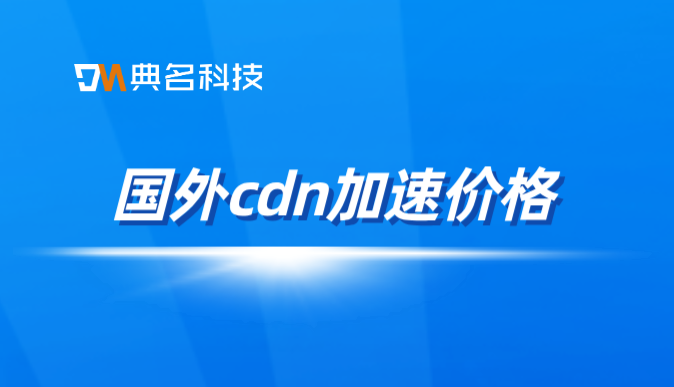 国外cdn加速价格：公有云cdn价格