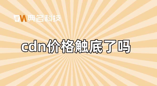 cdn证书价格：cdn价格触底了吗