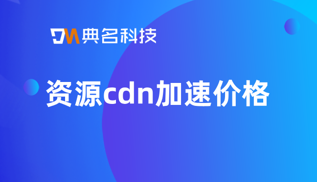 cdn大带宽 价格：资源cdn加速价格