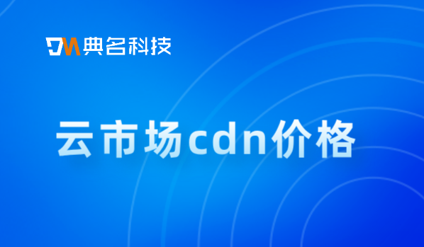 cdn阿里云价格：云市场cdn价格