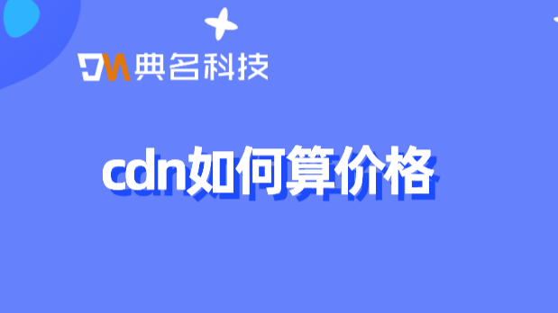 阿里cdn价格 变化：cdn如何算价格