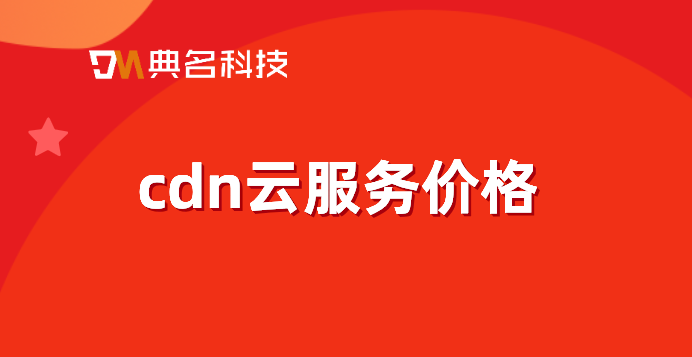 cdn加速的价格：cdn云服务价格