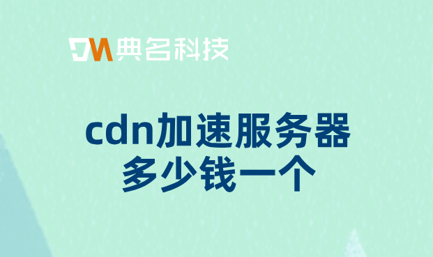 cdn加速服务器多少钱一个