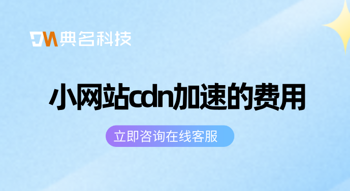 小网站cdn加速的费用：cdn企业一年花多少钱买宽带