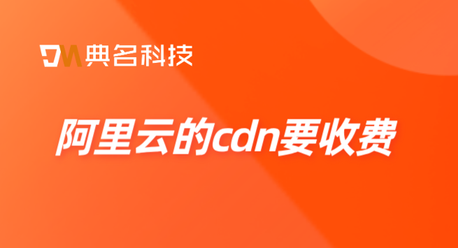 网站一年cdn费用：阿里云的cdn要收费