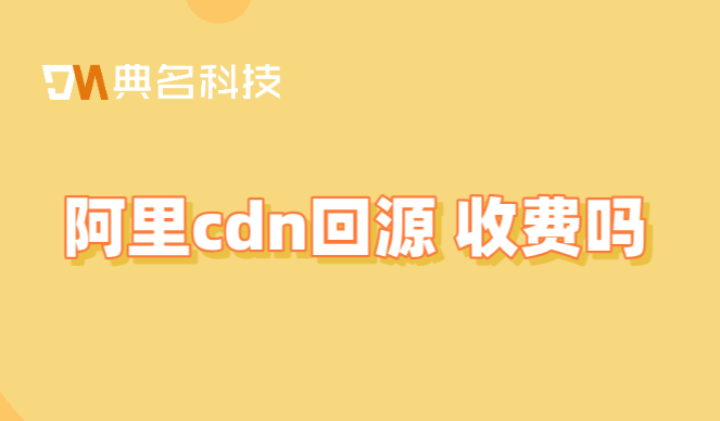 阿里cdn回源 收费吗？便宜免备cdn