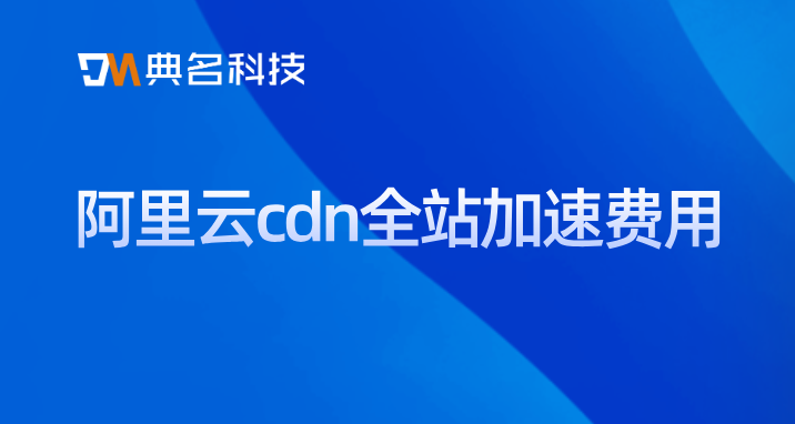 cdn推流费用大吗？阿里云cdn全站加速费用