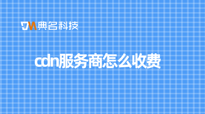 cdn一般收费多少？cdn服务商怎么收费