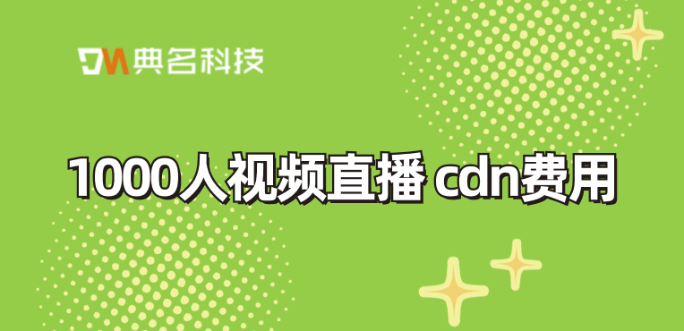 1000人视频直播 cdn费用：ecs流向cdn流量收费吗