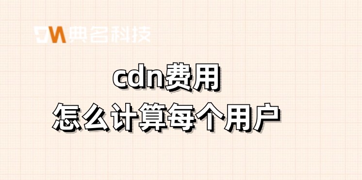 cdn费用怎么计算每个用户