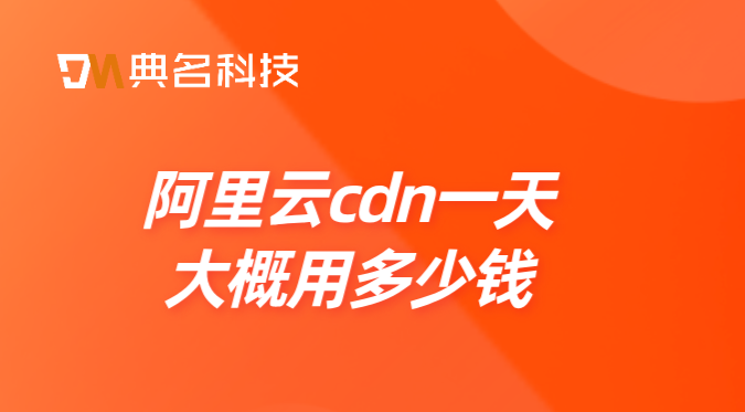 阿里云cdn一天大概用多少钱