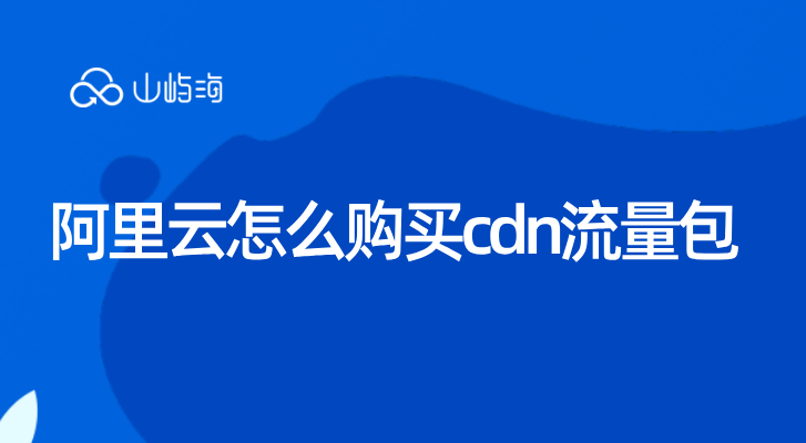 cdn加速多少钱一个月合适？阿里云怎么购买cdn流量包