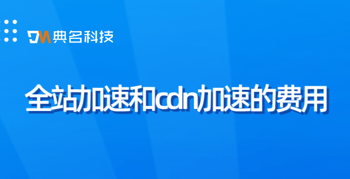 全站加速和cdn加速的费用：内容分发网络CDN 购买部署