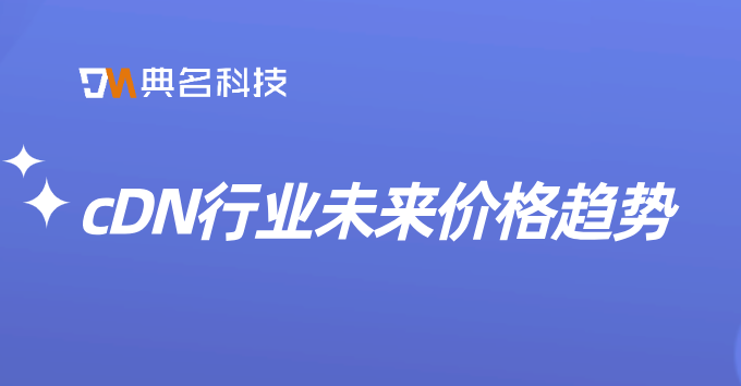 cDN行业未来价格趋势：cdn价格对照表