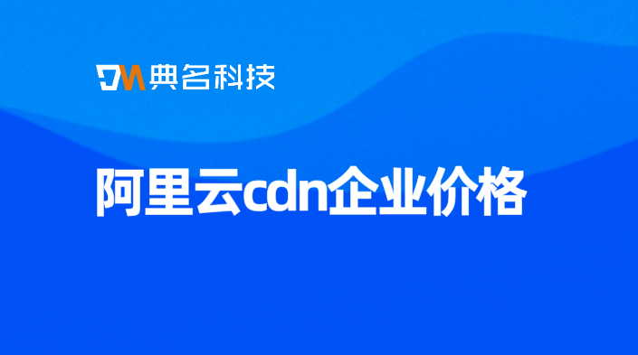 阿里云cdn企业价格：cdn价格对比新消息
