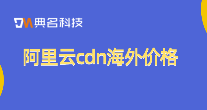 阿里云 cdn 海外 价格