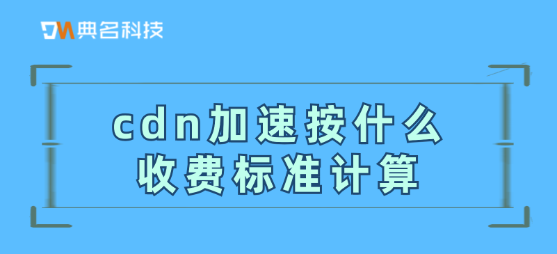 cdn加速按什么收费标准计算