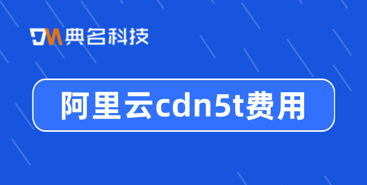 阿里云cdn5t费用