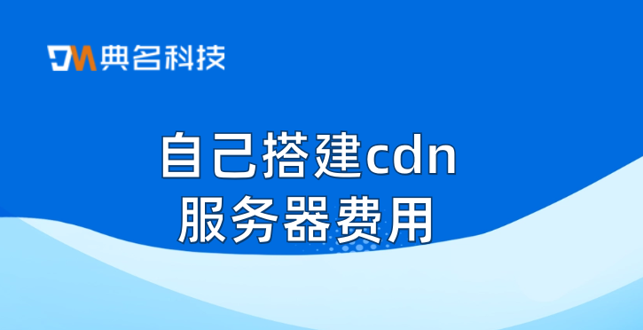 自己搭建cdn服务器费用