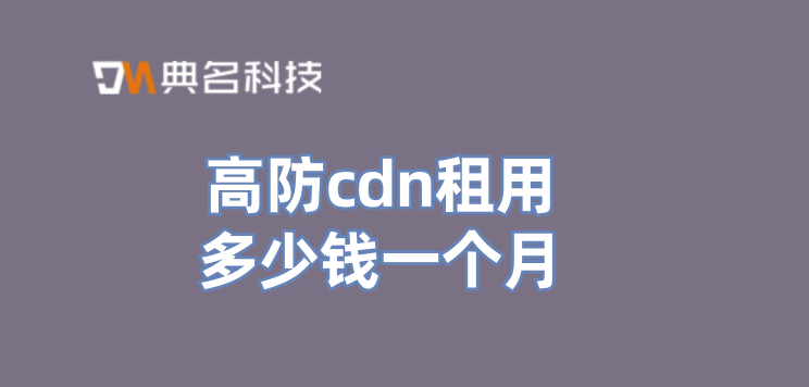 高防cdn租用多少钱一个月