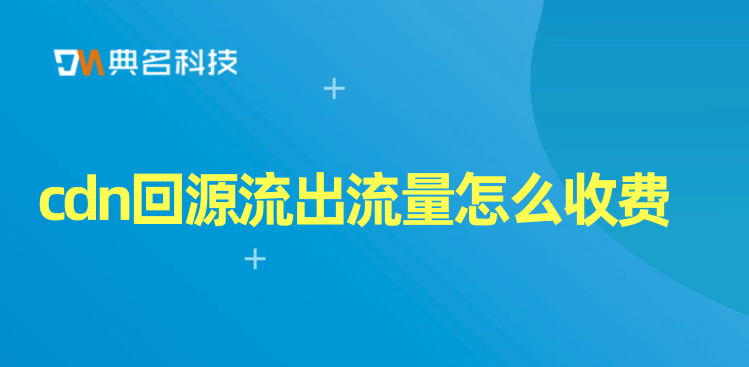 阿里云cdn1g费用：cdn回源流出流量怎么收费