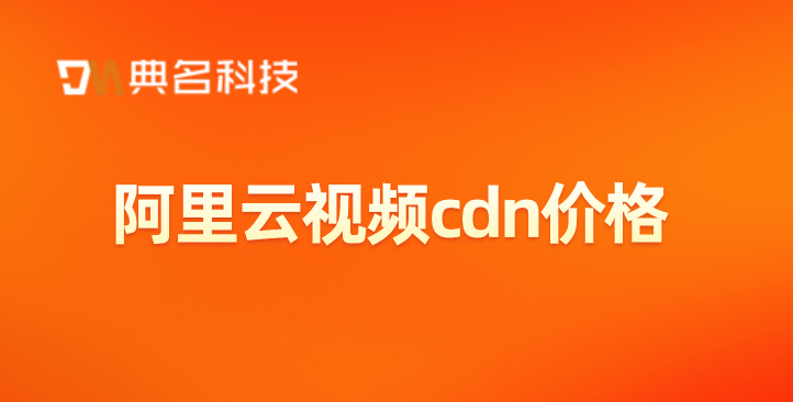 企业级cdn价格：阿里云视频cdn价格