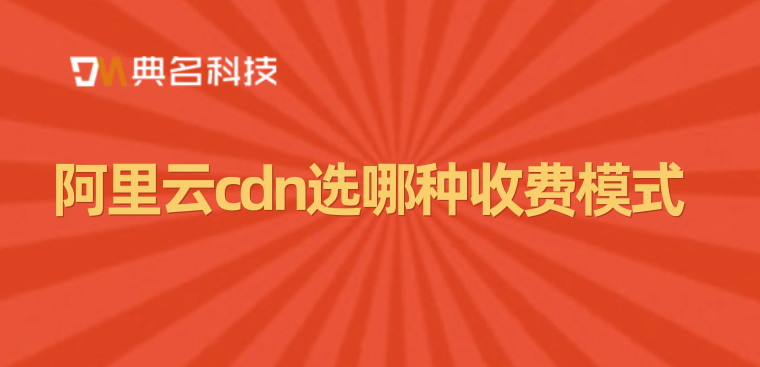 阿里云cdn选哪种收费模式