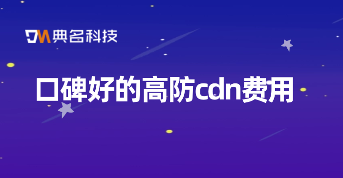 口碑好的高防cdn费用