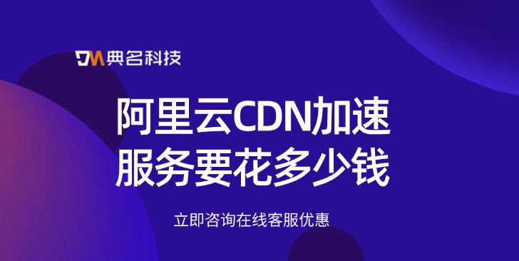 CDN加速购买费用：阿里云CDN加速服务要花多少钱