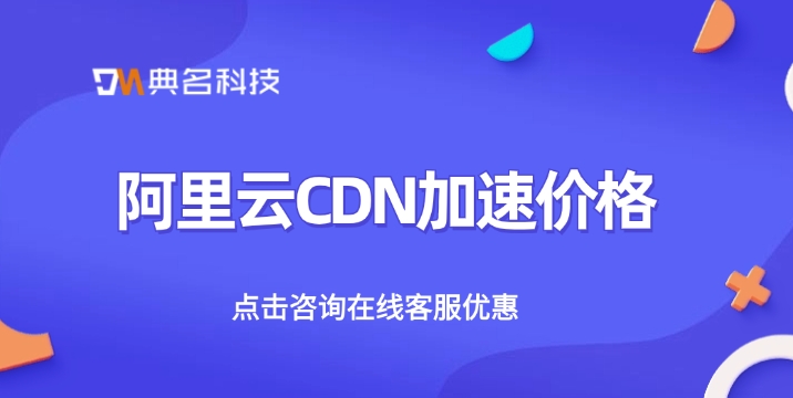 阿里云CDN加速价格：CDN加速购买有多少优惠