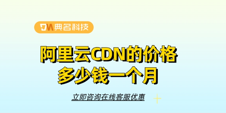 CDN加速优惠：阿里云CDN的价格多少钱一个月