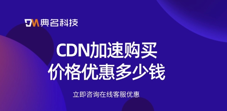 CDN价格优惠：CDN加速购买价格优惠多少钱