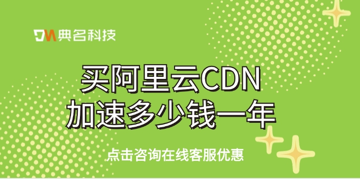 CDN加速服务费用：买阿里云CDN加速多少钱一年