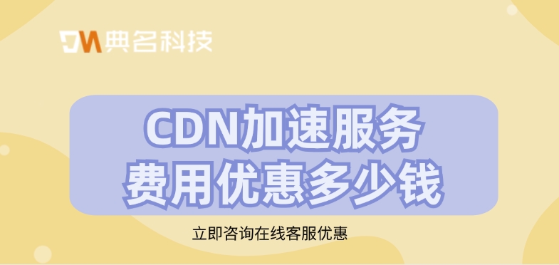 CDN服务提供商：CDN加速服务费用优惠多少钱