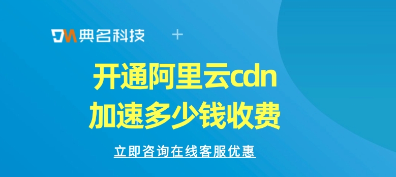 CDN加速费用：开通阿里云cdn加速多少钱收费