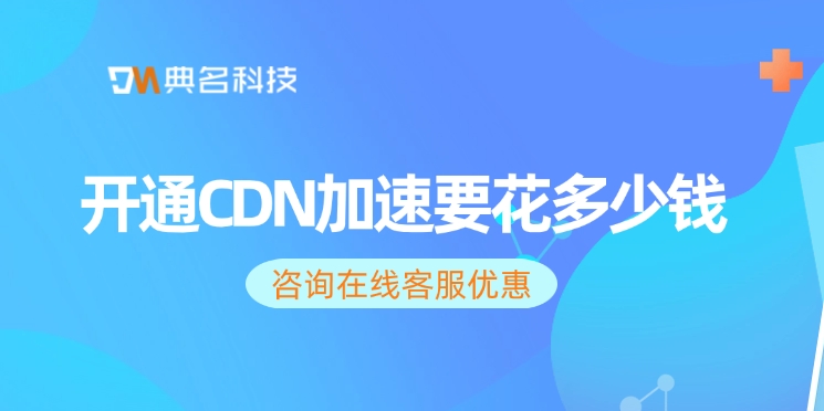 CDN加速服务价格：开通CDN加速要花多少钱