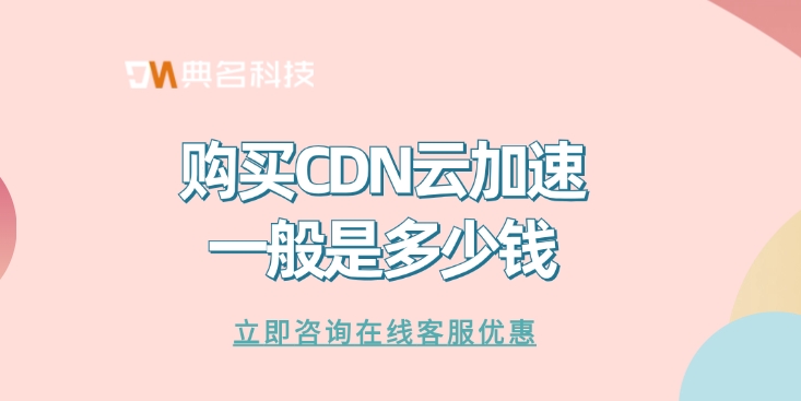 CDN加速价格：购买CDN云加速一般是多少钱