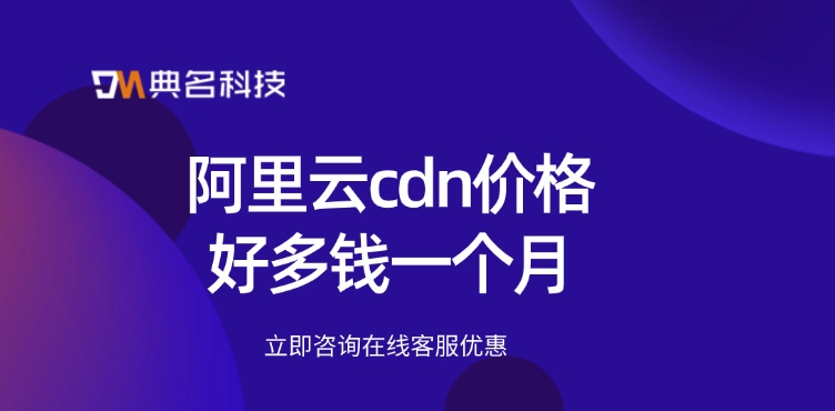 CDN边缘节点：阿里云cdn价格好多钱一个月